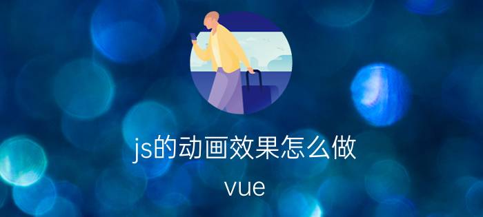 js的动画效果怎么做 vue.js怎么动态添加标签？